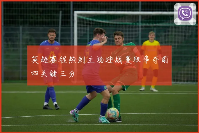 英超赛程热刺主场迎战曼联争夺前四关键三分