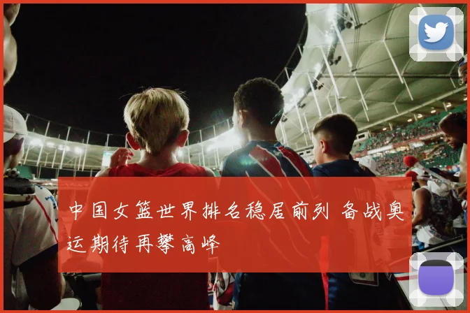 中国女篮世界排名稳居前列 备战奥运期待再攀高峰