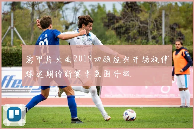 意甲片头曲2019回顾经典开场旋律球迷期待新赛季氛围升级