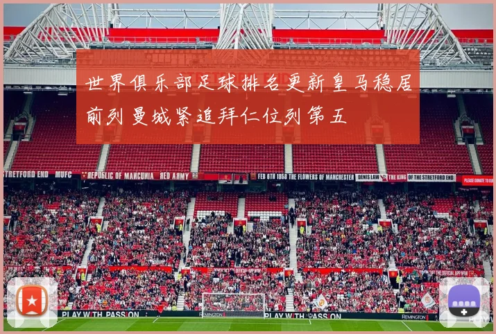 世界俱乐部足球排名更新皇马稳居前列曼城紧追拜仁位列第五