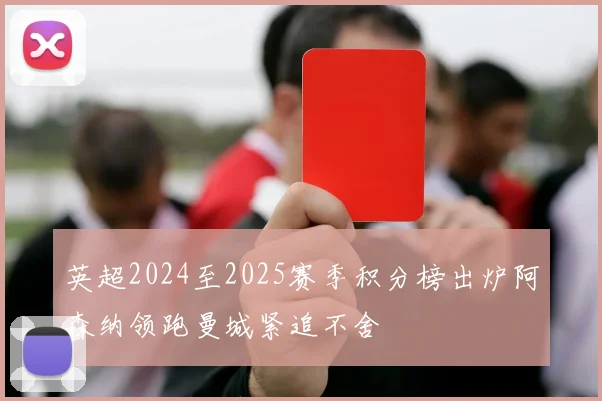 英超2024至2025赛季积分榜出炉阿森纳领跑曼城紧追不舍