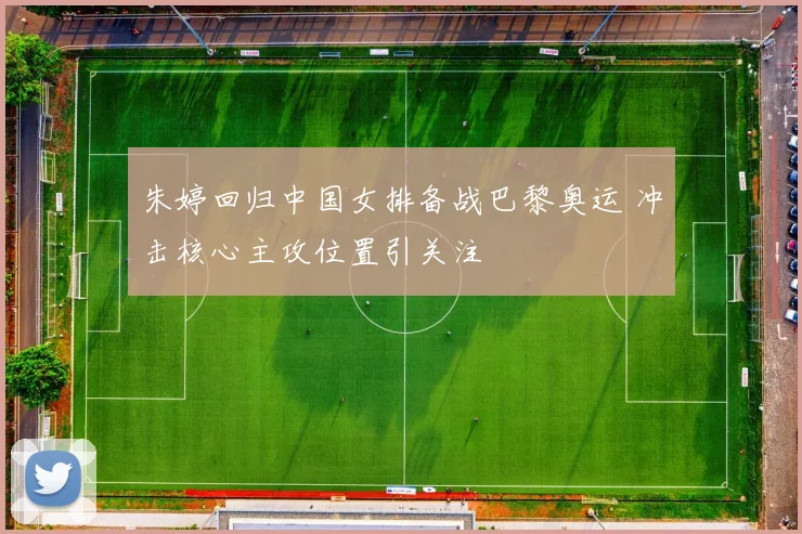 朱婷回归中国女排备战巴黎奥运 冲击核心主攻位置引关注