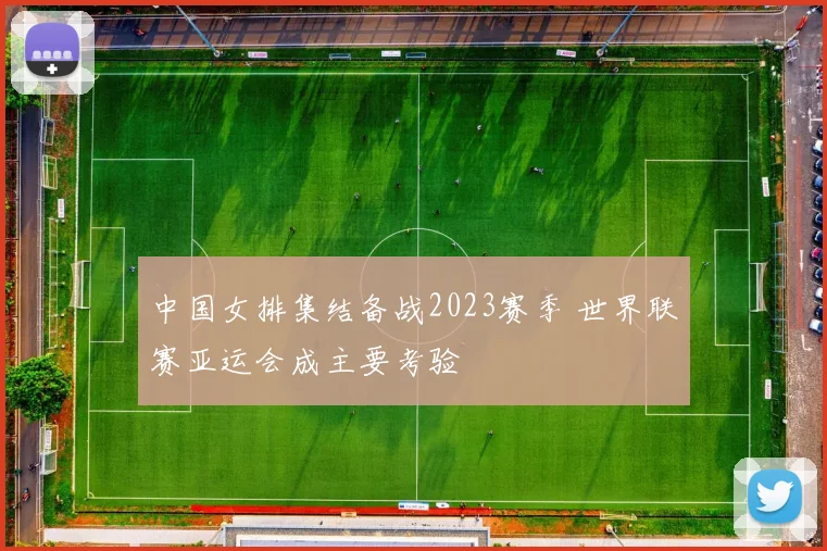 中国女排集结备战2023赛季 世界联赛亚运会成主要考验