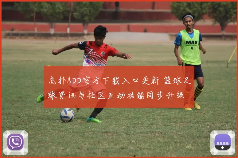 虎扑App官方下载入口更新 篮球足球资讯与社区互动功能同步升级