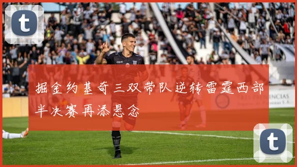 掘金约基奇三双带队逆转雷霆西部半决赛再添悬念