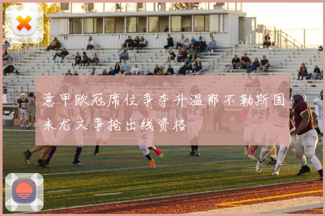 意甲欧冠席位争夺升温那不勒斯国米尤文争抢出线资格