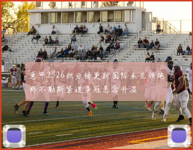 意甲2526积分榜更新国际米兰领跑那不勒斯紧追争冠悬念升温