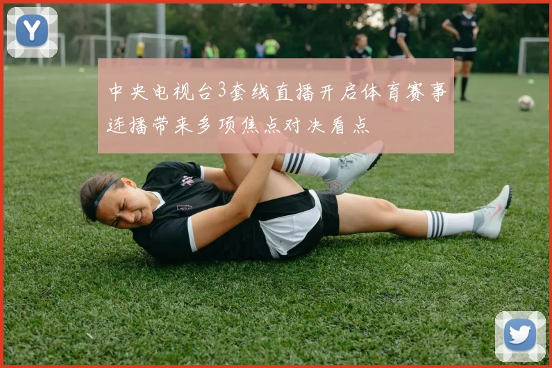 中央电视台3套线直播开启体育赛事连播带来多项焦点对决看点