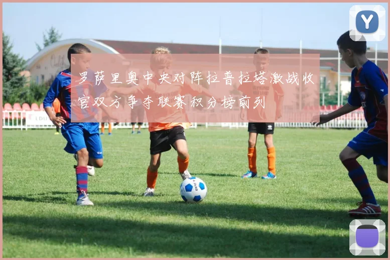 罗萨里奥中央对阵拉普拉塔激战收官双方争夺联赛积分榜前列