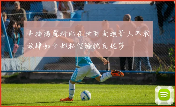 夸梅揭露科比在世时麦迪等人不敢放肆如今却私信骚扰瓦妮莎